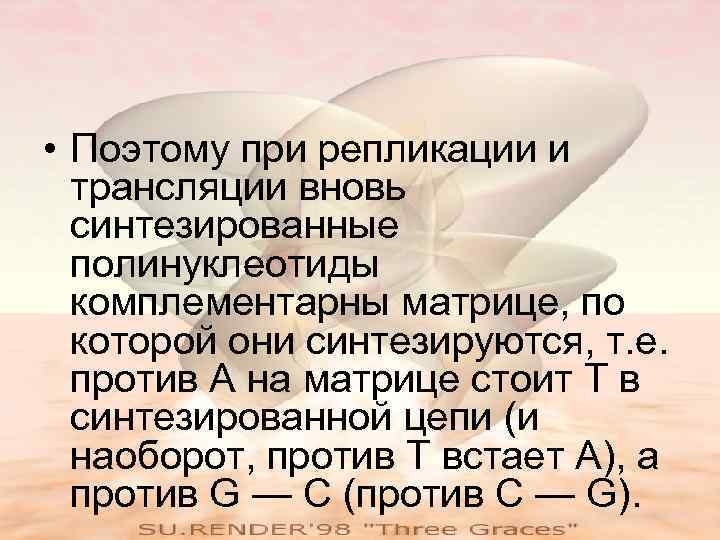  • Поэтому при репликации и  трансляции вновь  синтезированные  полинуклеотиды 
