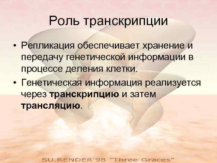   Роль транскрипции • Репликация обеспечивает хранение и  передачу генетической информации в