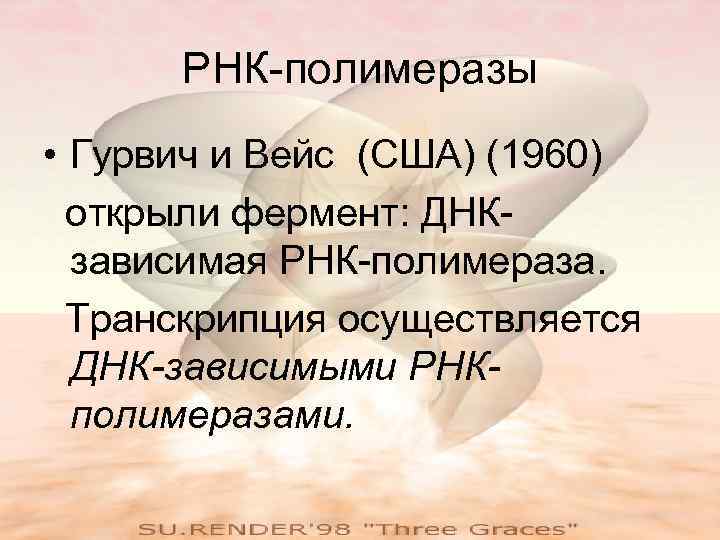  РНК-полимеразы • Гурвич и Вейс (США) (1960)  открыли фермент: ДНК-  зависимая