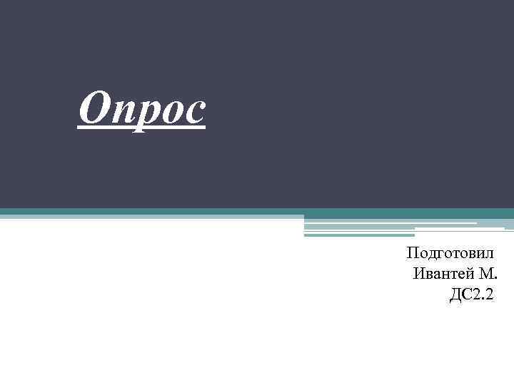 Опрос   Подготовил   Ивантей М.    ДС 2. 2