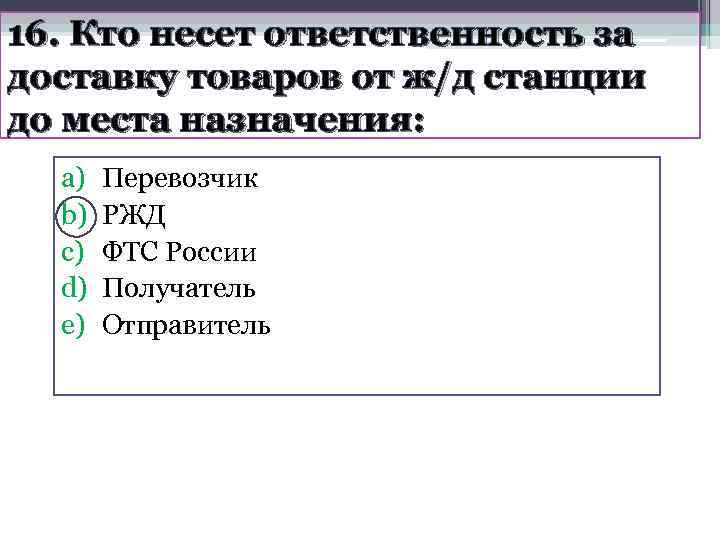 16. Кто несет ответственность за доставку товаров от ж/д станции до места назначения: 