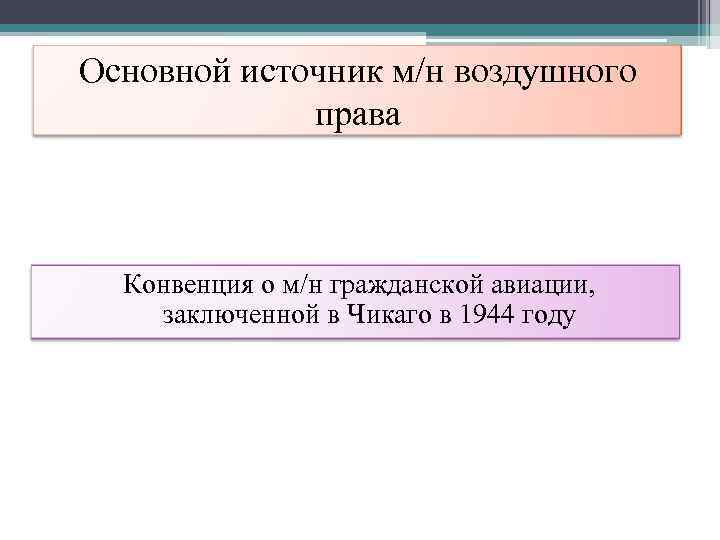 Основной источник м/н воздушного   права Конвенция о м/н гражданской авиации, заключенной в
