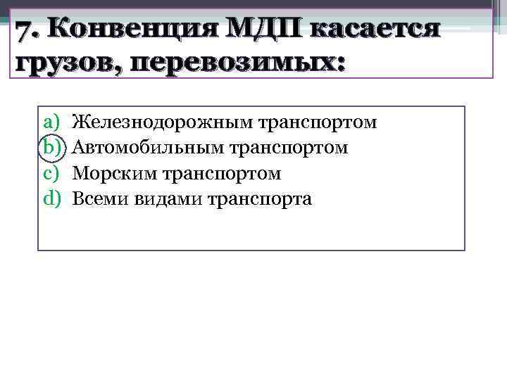 7. Конвенция МДП касается грузов, перевозимых:  a)  Железнодорожным транспортом b)  Автомобильным