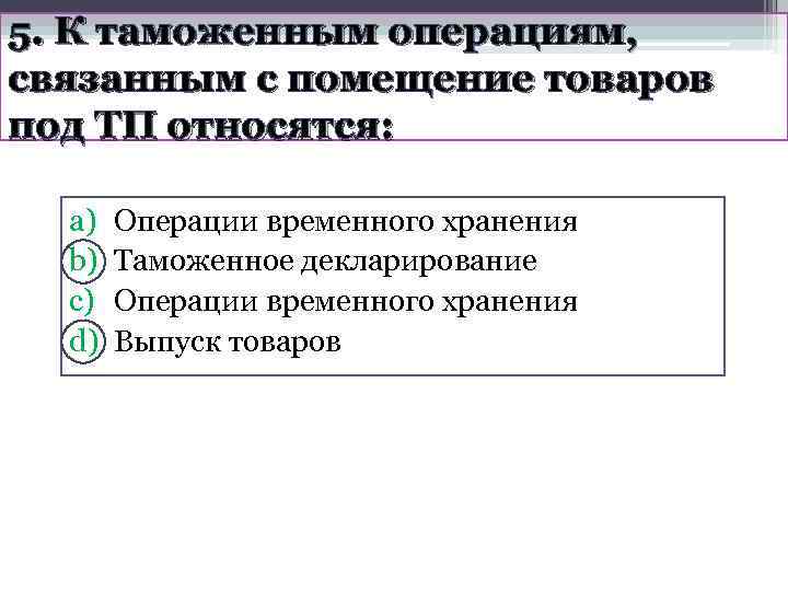 5. К таможенным операциям, связанным с помещение товаров под ТП относятся: a)  Операции