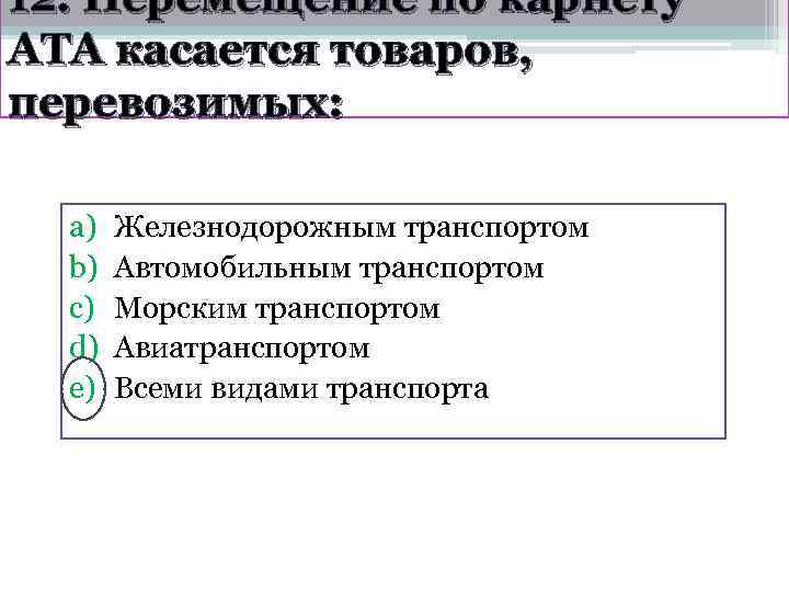 12. Перемещение по карнету АТА касается товаров, перевозимых: a)  Железнодорожным транспортом  b)