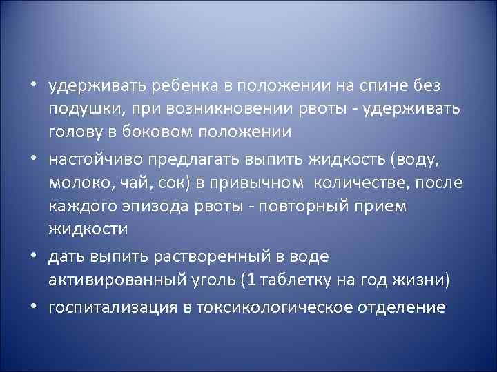 • удерживать ребенка в положении на спине без подушки, при возникновении рвоты • удерживать ребенка в положении на спине без подушки, при возникновении рвоты