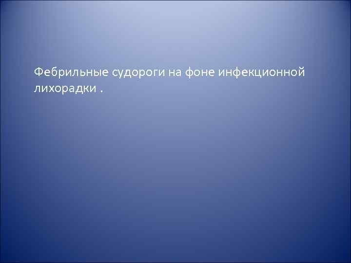 Фебрильные судороги на фоне инфекционной лихорадки. Фебрильные судороги на фоне инфекционной лихорадки.