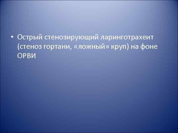 • Острый стенозирующий ларинготрахеит (стеноз гортани, «ложный» круп) на фоне • Острый стенозирующий ларинготрахеит (стеноз гортани, «ложный» круп) на фоне