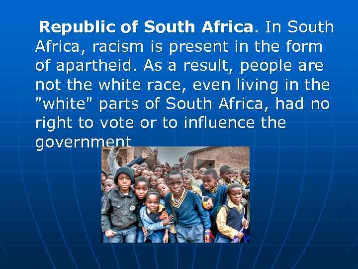 Republic of South Africa. In South Africa, racism is present in the form of