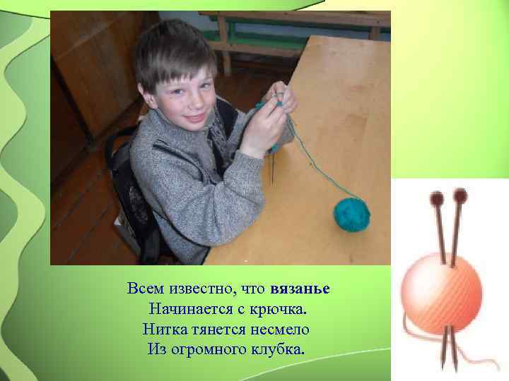 Всем известно, что вязанье  Начинается с крючка.  Нитка тянется несмело  Из