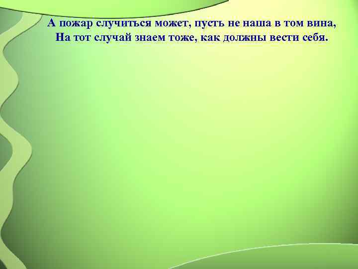 А пожар случиться может, пусть не наша в том вина,  На тот случай