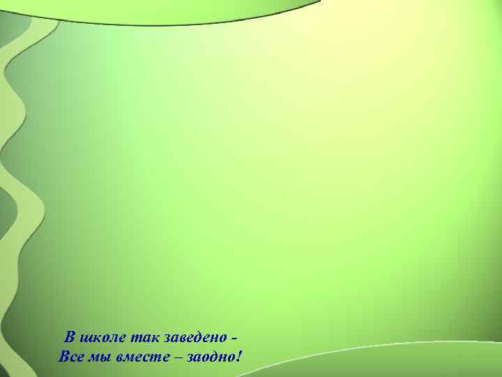 В школе так заведено - Все мы вместе – заодно! 