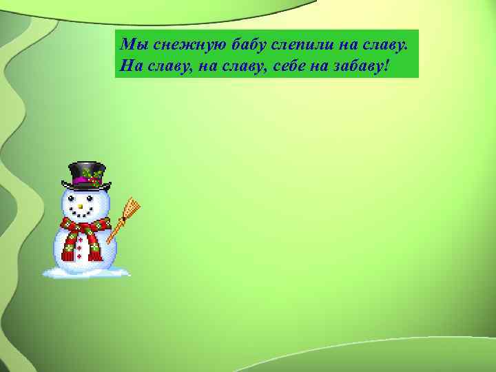 Мы снежную бабу слепили на славу.  На славу, на славу, себе на забаву!