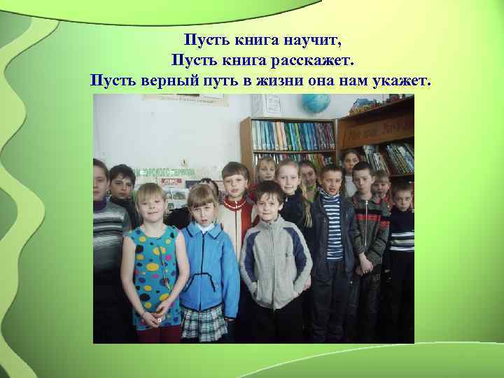   Пусть книга научит,  Пусть книга расскажет. Пусть верный путь в жизни