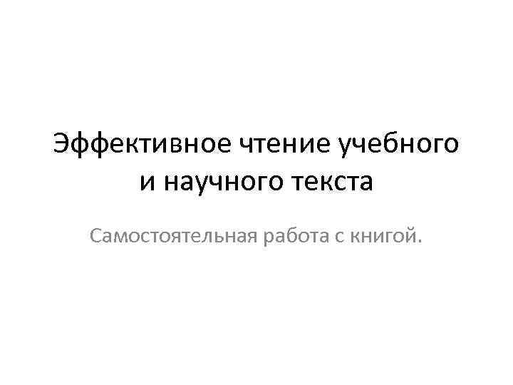 Эффективное чтение учебного и научного текста  Самостоятельная работа с книгой. 