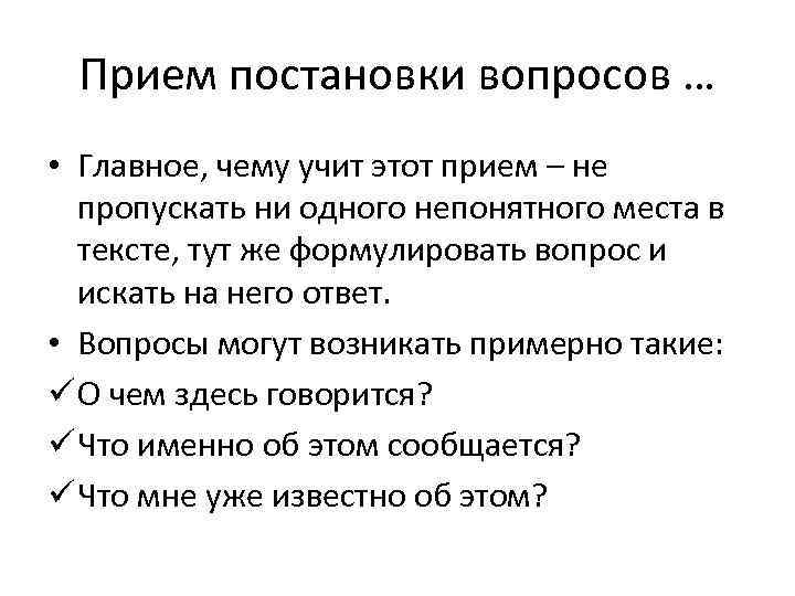  Прием постановки вопросов … • Главное, чему учит этот прием – не 