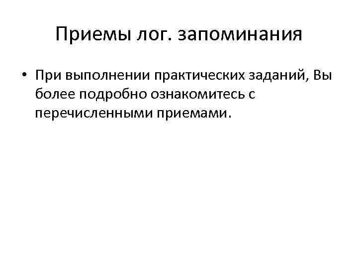   Приемы лог. запоминания • При выполнении практических заданий, Вы  более подробно