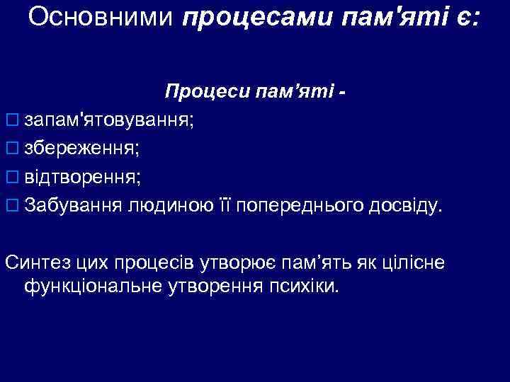  Основними процесами пам'яті є:    Процеси пам’яті - o запам'ятовування; o