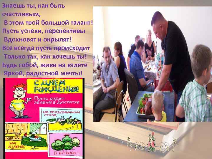 Знаешь ты, как быть счастливым, В этом твой большой талант! Пусть успехи, перспективы Вдохновят