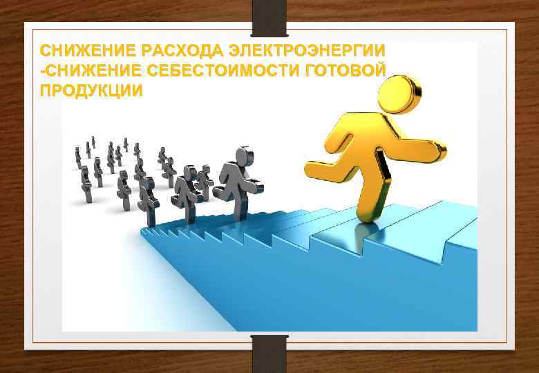 СНИЖЕНИЕ РАСХОДА ЭЛЕКТРОЭНЕРГИИ -СНИЖЕНИЕ СЕБЕСТОИМОСТИ ГОТОВОЙ ПРОДУКЦИИ 