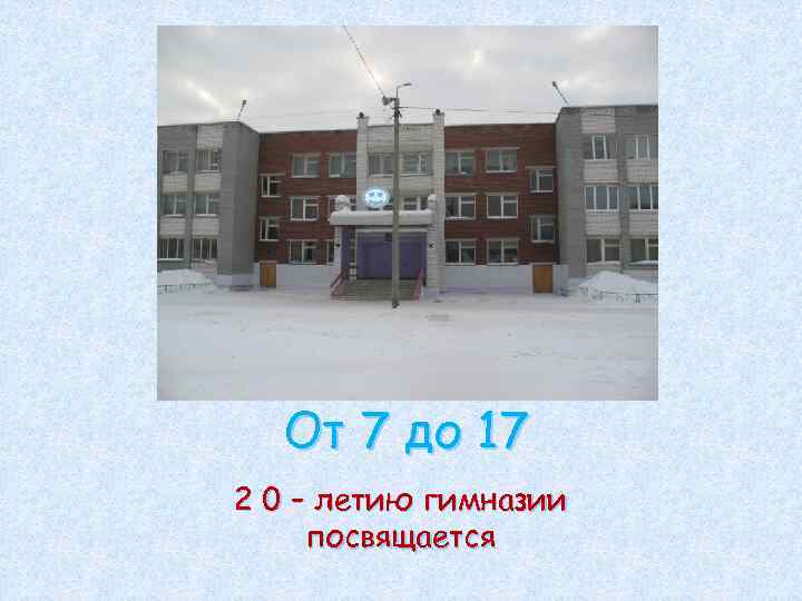 От 7 до 17 2 0 – летию гимназии посвящается 