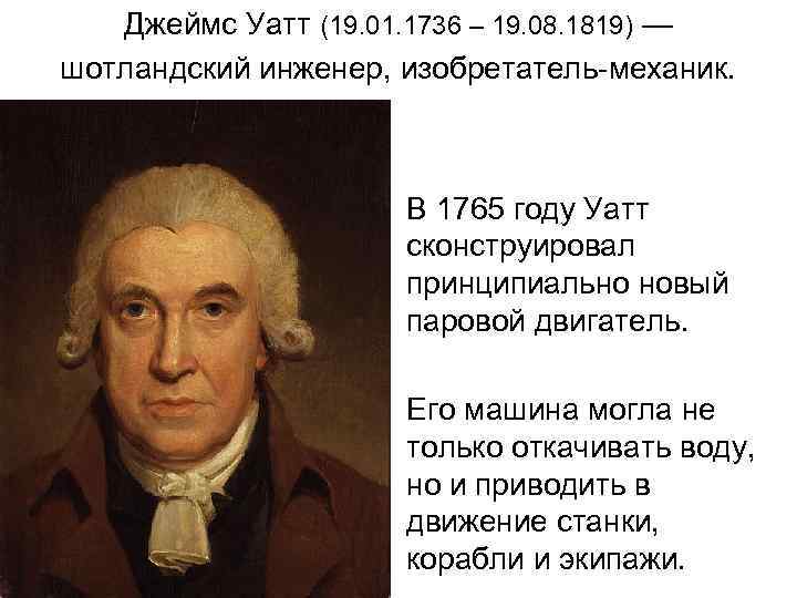   Джеймс Уатт (19. 01. 1736 – 19. 08. 1819) — шотландский инженер,