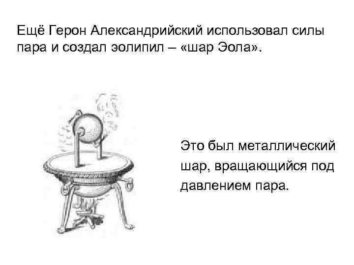 Ещё Герон Александрийский использовал силы пара и создал эолипил – «шар Эола» . 