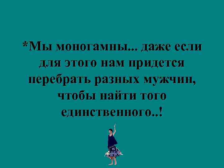 *Мы моногамны. . . даже если  для этого нам придется перебрать разных мужчин,