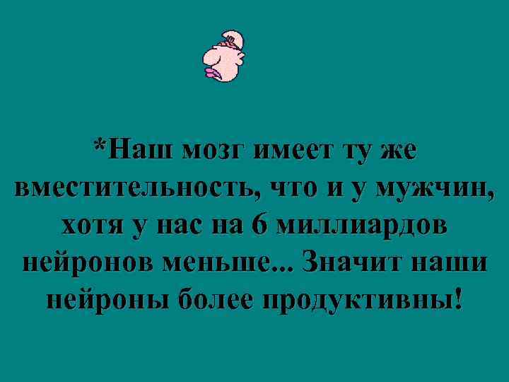  *Наш мозг имеет ту же вместительность, что и у мужчин, хотя у нас