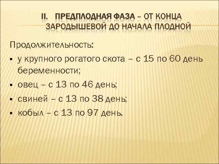 Продолжительность: у крупного рогатого скота – с 15 по 60 день беременности; Продолжительность: у крупного рогатого скота – с 15 по 60 день беременности;