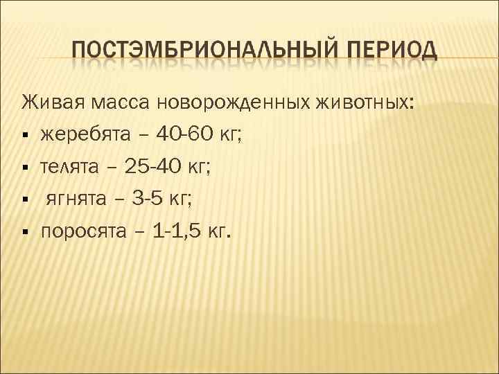 Живая масса новорожденных животных: жеребята – 40 -60 кг; телята – 25 -40 Живая масса новорожденных животных: жеребята – 40 -60 кг; телята – 25 -40