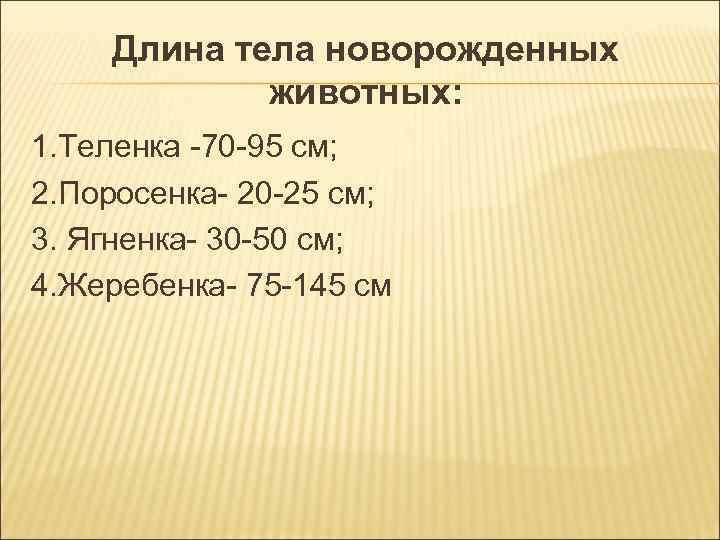 Длина тела новорожденных животных: 1. Теленка -70 -95 см; 2. Длина тела новорожденных животных: 1. Теленка -70 -95 см; 2.
