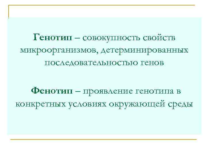  Генотип – совокупность свойств микроорганизмов, детерминированных последовательностью генов Фенотип – проявление генотипа в