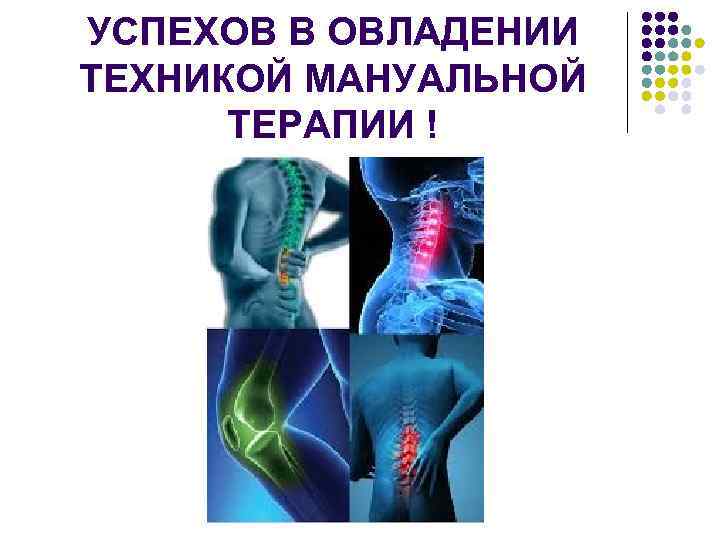 УСПЕХОВ В ОВЛАДЕНИИ ТЕХНИКОЙ МАНУАЛЬНОЙ  ТЕРАПИИ ! 
