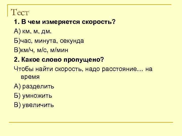 Тест 1. В чем измеряется скорость? А) км, м, дм. Б)час, минута, секунда В)км/ч,