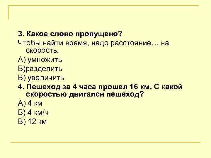 3. Какое слово пропущено? Чтобы найти время, надо расстояние… на скорость. А) умножить Б)разделить