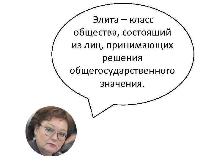  Элита – класс общества, состоящий из лиц, принимающих  решения общегосударственного  значения.