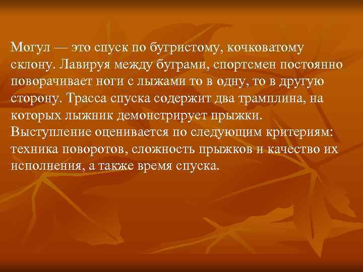Могул — это спуск по бугристому, кочковатому склону. Лавируя между буграми, спортсмен постоянно поворачивает Могул — это спуск по бугристому, кочковатому склону. Лавируя между буграми, спортсмен постоянно поворачивает