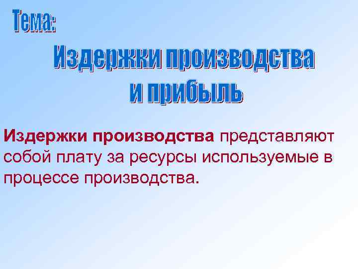 Издержки производства представляют собой плату за ресурсы используемые в процессе производства. 