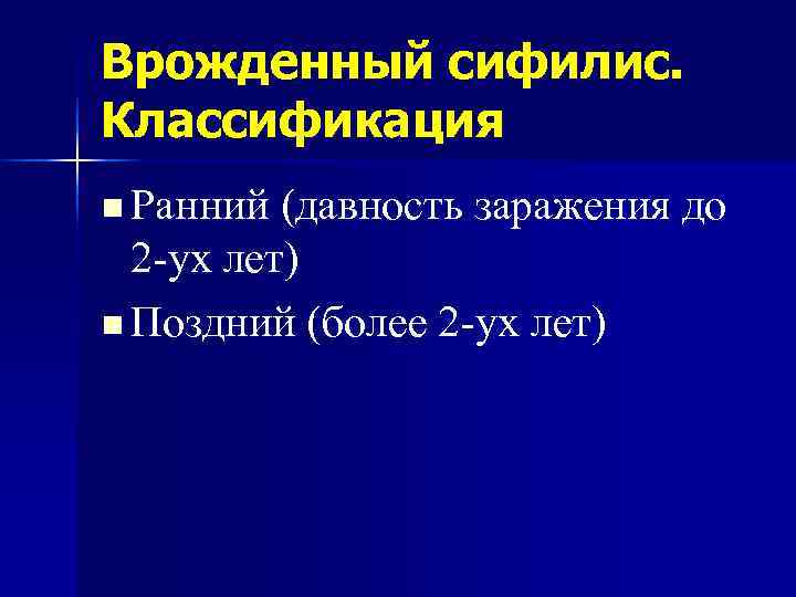 Врожденный сифилис. Классификация n Ранний (давность заражения до  2 -ух лет) n Поздний