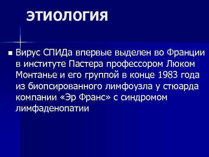 ЭТИОЛОГИЯ n Вирус СПИДа впервые выделен во Франции в институте Пастера профессором ЭТИОЛОГИЯ n Вирус СПИДа впервые выделен во Франции в институте Пастера профессором