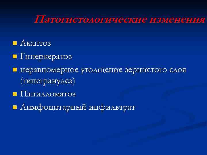  Патогистологические изменения n Акантоз n Гиперкератоз n неравномерное утолщение зернистого слоя  (гипегранулез)