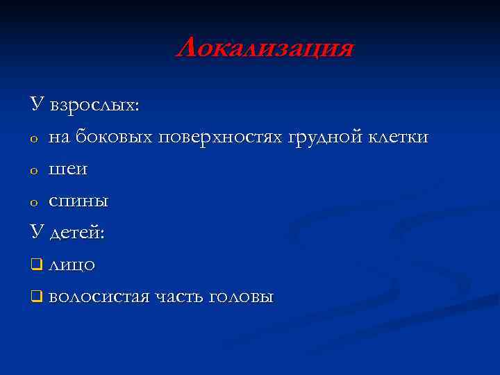    Локализация У взрослых: o на боковых поверхностях грудной клетки o шеи