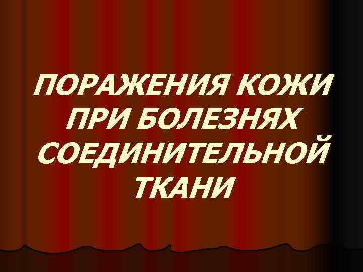 ПОРАЖЕНИЯ КОЖИ ПРИ БОЛЕЗНЯХ СОЕДИНИТЕЛЬНОЙ ТКАНИ 