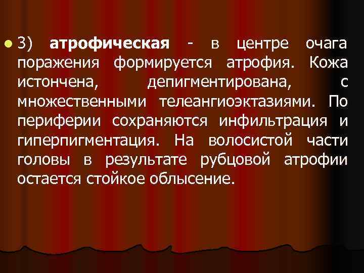 l 3) атрофическая - в центре очага поражения формируется атрофия. Кожа истончена,  депигментирована,