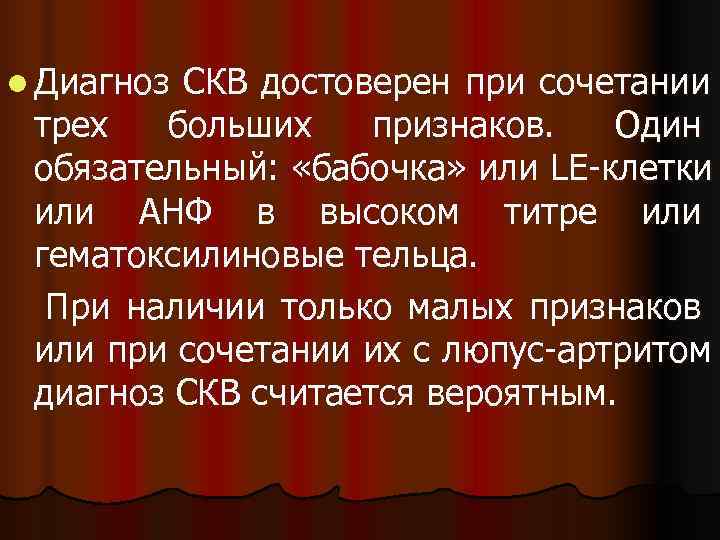 l Диагноз. СКВ достоверен при сочетании трех  больших признаков.  Один обязательный: 