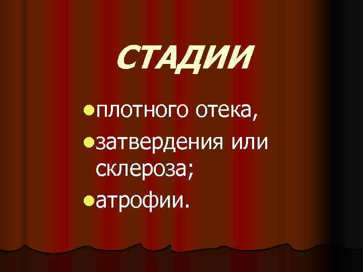  СТАДИИ lплотного отека, lзатвердения или склероза; lатрофии. 