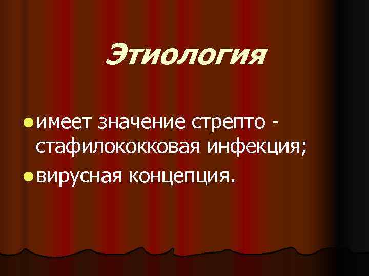    Этиология l имеет значение стрепто -  стафилококковая инфекция; l вирусная