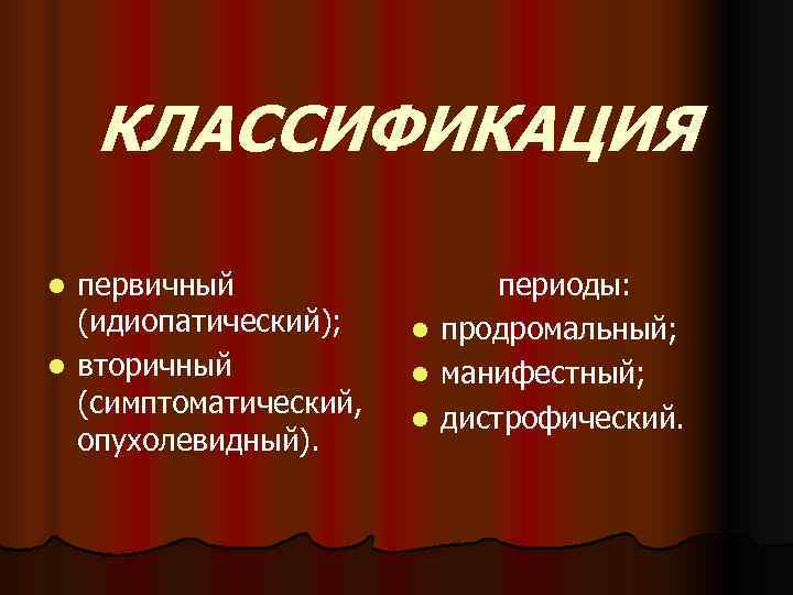   КЛАССИФИКАЦИЯ l первичный    периоды:  (идиопатический); l  продромальный;