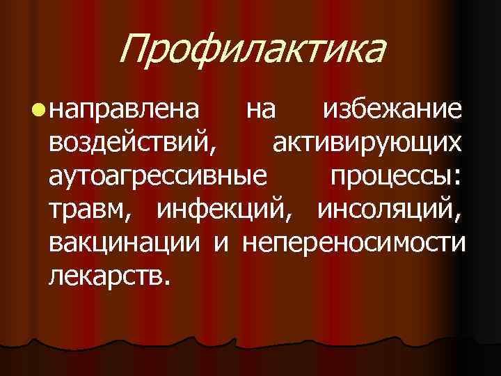  Профилактика l направлена  избежание воздействий, активирующих аутоагрессивные процессы:  травм, инфекций, инсоляций,